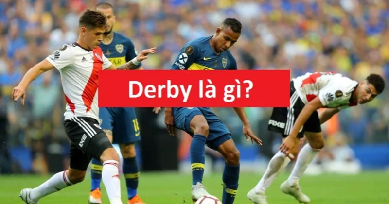 Tìm hiểu đặc điểm trận Derby là gì?